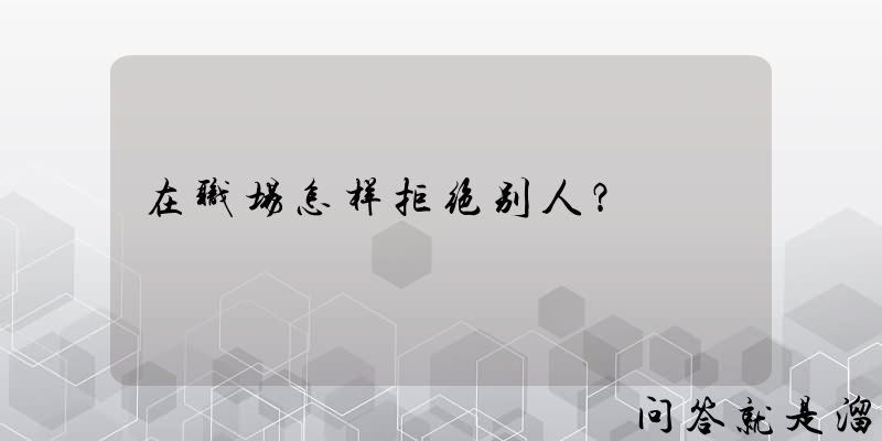 在职场怎样拒绝别人？