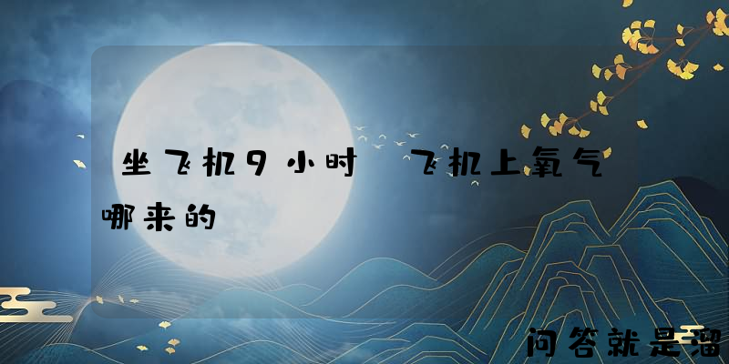 坐飞机9小时，飞机上氧气哪来的？