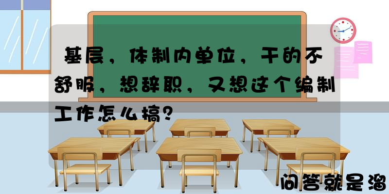 基层，体制内单位，干的不舒服，想辞职，又想这个编制工作怎么搞？