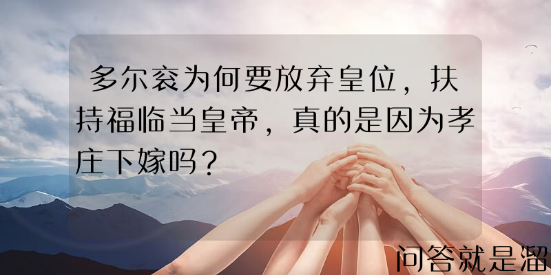 多尔衮为何要放弃皇位，扶持福临当皇帝，真的是因为孝庄下嫁吗？