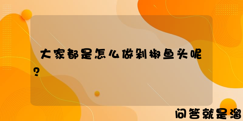 大家都是怎么做剁椒鱼头呢？