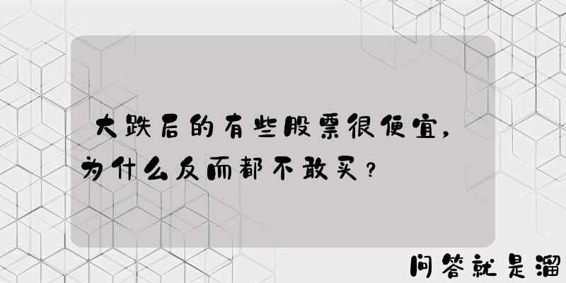 大跌后的有些股票很便宜，为什么反而都不敢买？