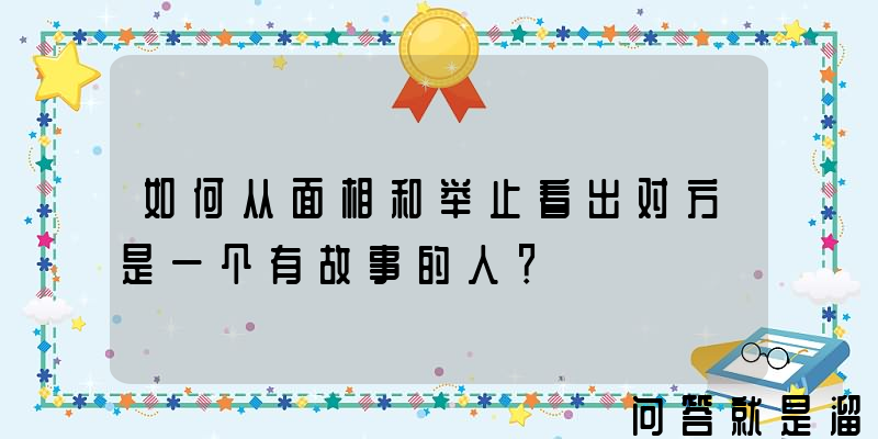 如何从面相和举止看出对方是一个有故事的人？