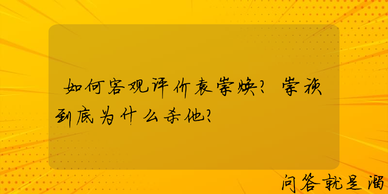 如何客观评价袁崇焕？崇祯到底为什么杀他？