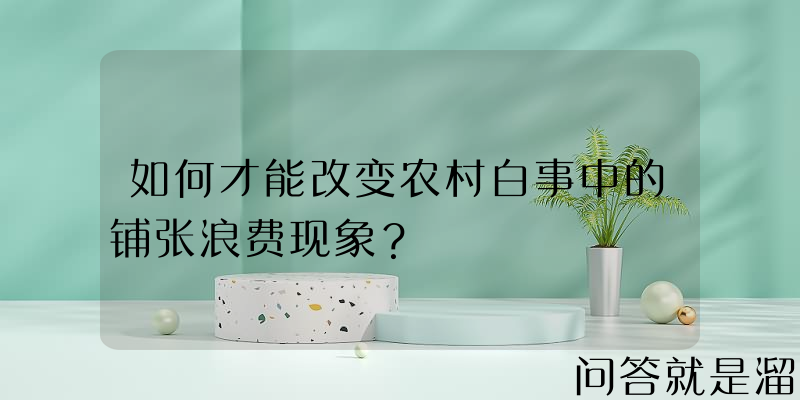 如何才能改变农村白事中的铺张浪费现象？