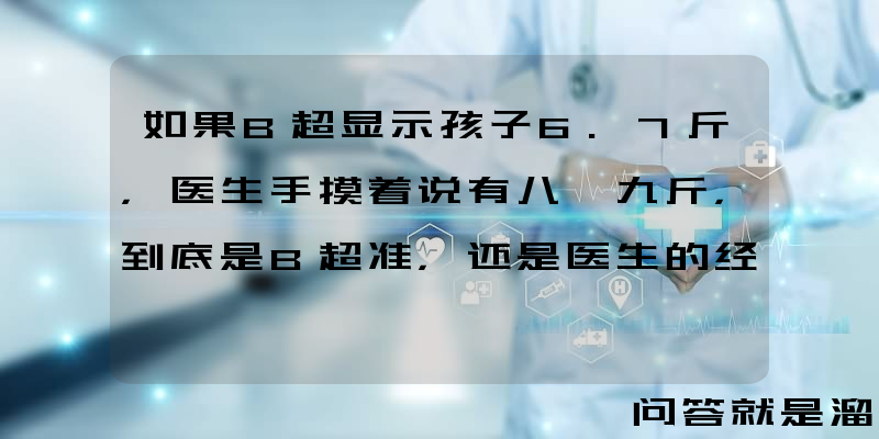 如果B超显示孩子6.7斤，医生手摸着说有八、九斤，到底是B超准，还是医生的经验准？你怎么看？