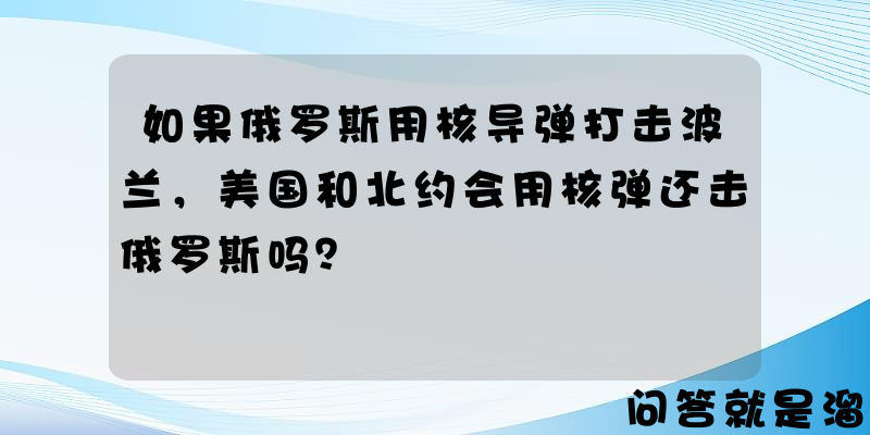 如果俄罗斯用核导弹打击波兰，美国和北约会用核弹还击俄罗斯吗？