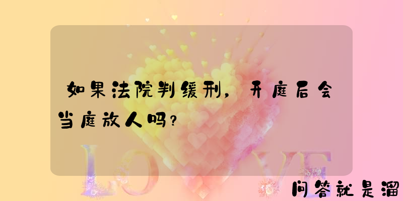 如果法院判缓刑，开庭后会当庭放人吗？