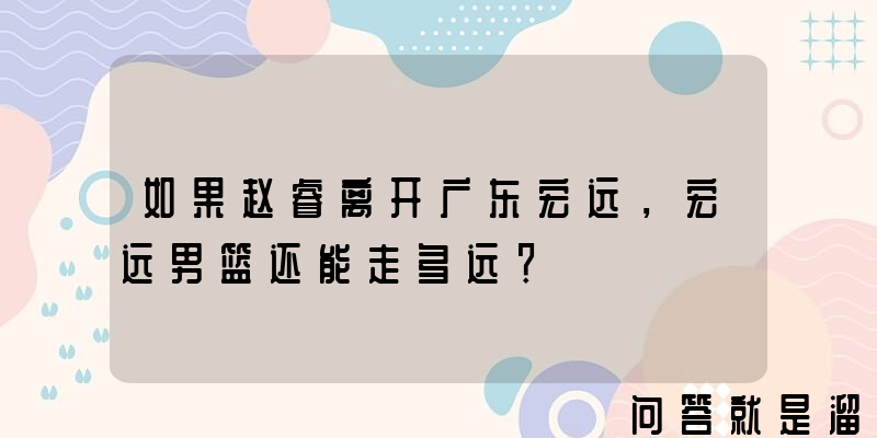 如果赵睿离开广东宏远，宏远男篮还能走多远？