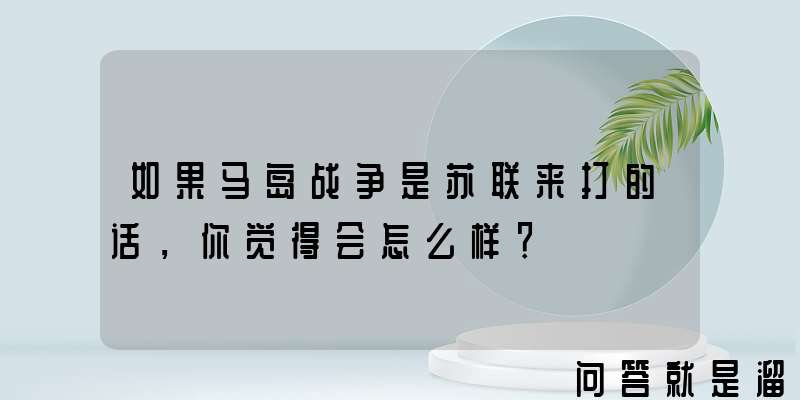 如果马岛战争是苏联来打的话，你觉得会怎么样？