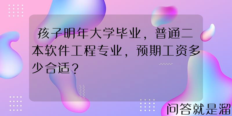 孩子明年大学毕业，普通二本软件工程专业，预期工资多少合适？