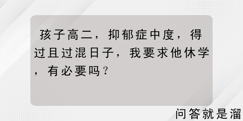 孩子高二，抑郁症中度，得过且过混日子，我要求他休学，有必要吗？