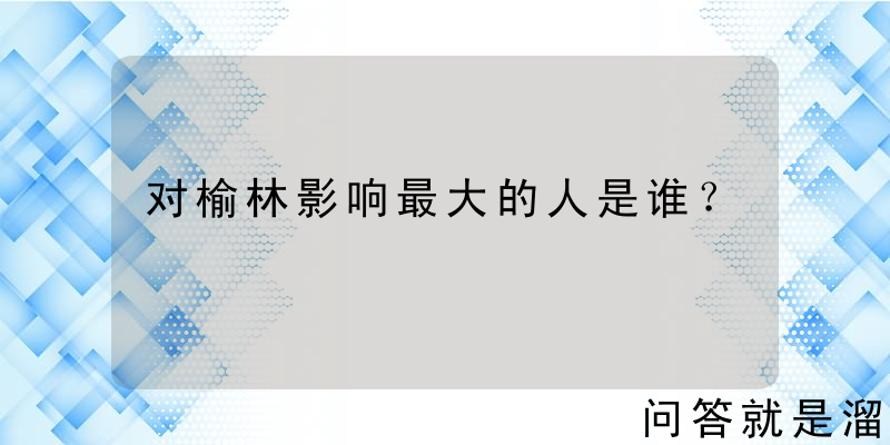 对榆林影响最大的人是谁？