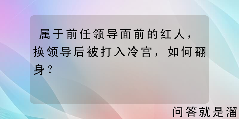 属于前任领导面前的红人，换领导后被打入冷宫，如何翻身？