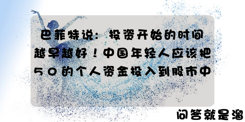 巴菲特说:投资开始的时间越早越好！中国年轻人应该把50的个人资金投入到股市中吗？