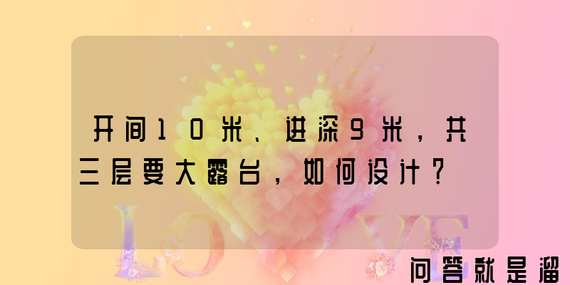 开间10米、进深9米，共三层要大露台，如何设计？