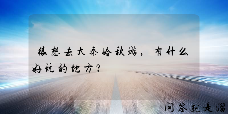 很想去大秦岭秋游，有什么好玩的地方？