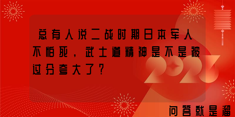 总有人说二战时期日本军人不怕死，武士道精神是不是被过分夸大了？