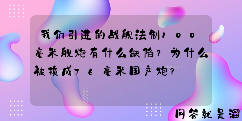 我们引进的战舰法制100毫米舰炮有什么缺陷？为什么被换成76毫米国产炮？