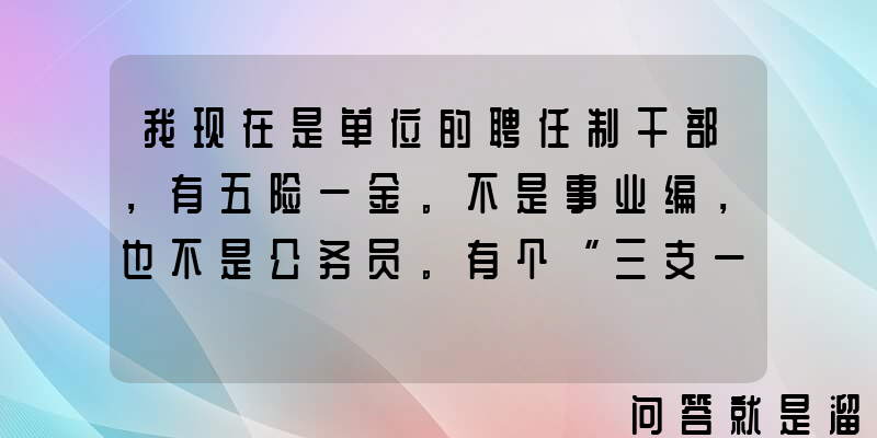 我现在是单位的聘任制干部，有五险一金。不是事业编，也不是公务员。有个“三支一扶”的考试，应该去考吗？