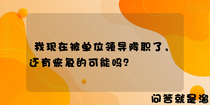 我现在被单位领导降职了，还有恢复的可能吗？