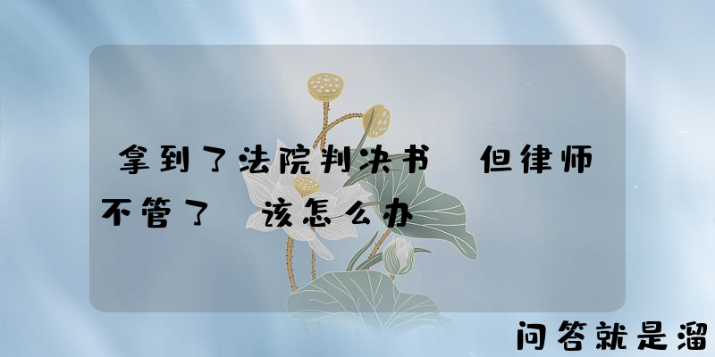 拿到了法院判决书，但律师不管了，该怎么办？