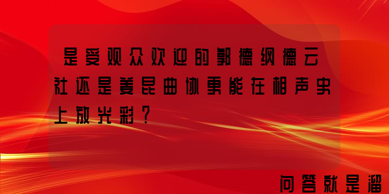 是受观众欢迎的郭德纲德云社还是姜昆曲协更能在相声史上放光彩？