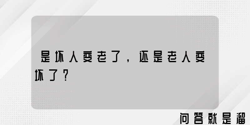 是坏人变老了，还是老人变坏了？