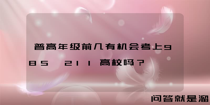 普高年级前几有机会考上985、211高校吗？