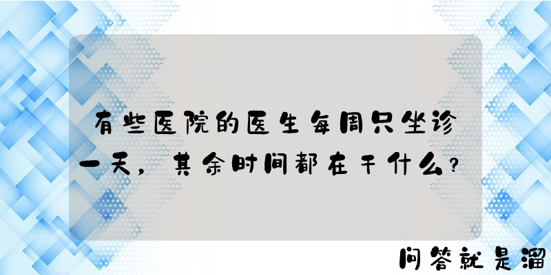 有些医院的医生每周只坐诊一天，其余时间都在干什么？