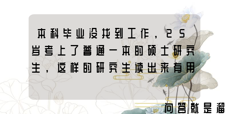 本科毕业没找到工作，25岁考上了普通一本的硕士研究生，这样的研究生读出来有用吗？