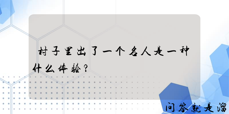 村子里出了一个名人是一种什么体验？