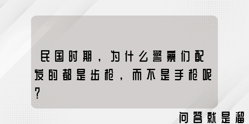 民国时期，为什么警察们配发的都是步枪，而不是手枪呢？