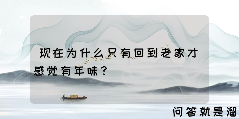 现在为什么只有回到老家才感觉有年味？