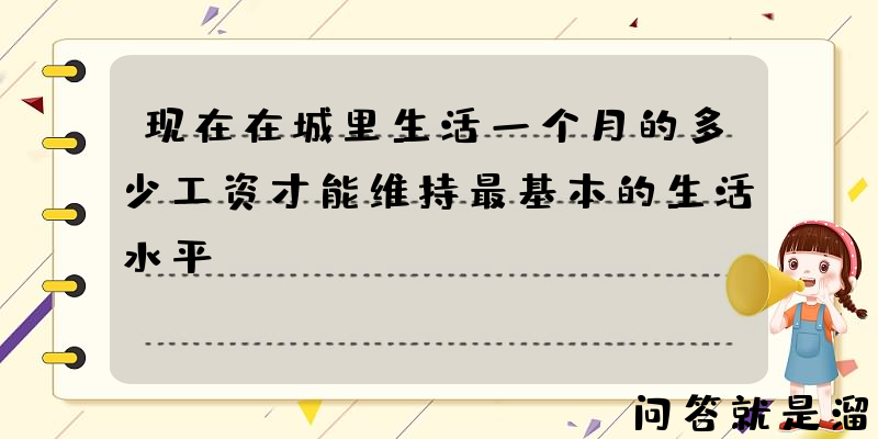 现在在城里生活一个月的多少工资才能维持最基本的生活水平？