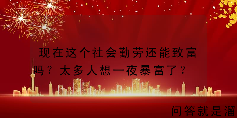 现在这个社会勤劳还能致富吗？太多人想一夜暴富了？