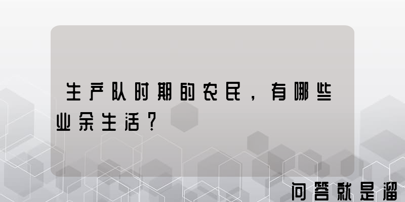 生产队时期的农民，有哪些业余生活？