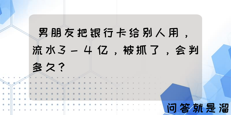 男朋友把银行卡给别人用，流水3-4亿，被抓了，会判多久？