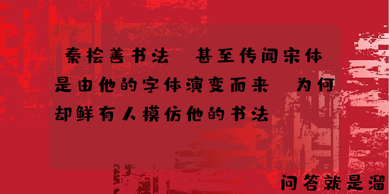 秦桧善书法，甚至传闻宋体是由他的字体演变而来，为何却鲜有人模仿他的书法？