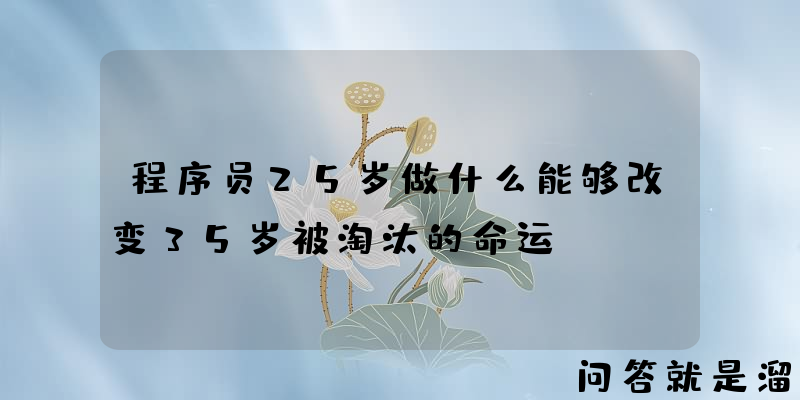 程序员25岁做什么能够改变35岁被淘汰的命运？