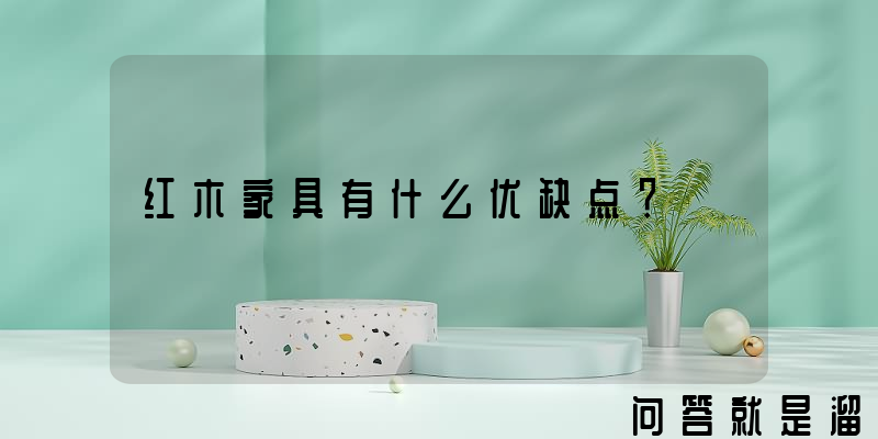 红木家具有什么优缺点？