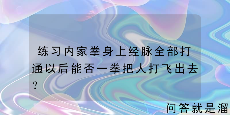 练习内家拳身上经脉全部打通以后能否一拳把人打飞出去？