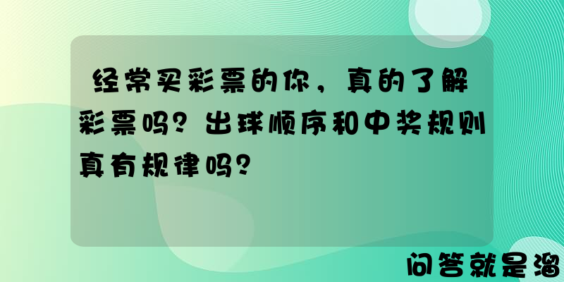 经常买彩票的你，真的了解彩票吗？出球顺序和中奖规则真有规律吗？