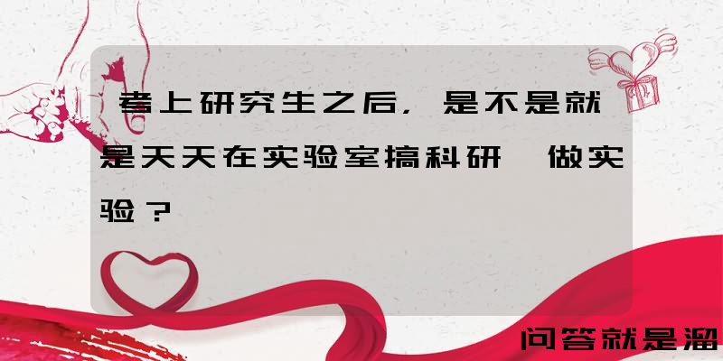 考上研究生之后，是不是就是天天在实验室搞科研、做实验？