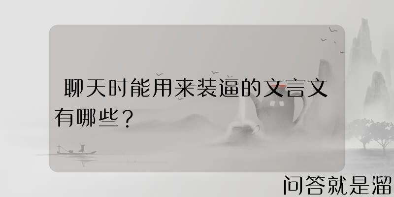 聊天时能用来装逼的文言文有哪些？