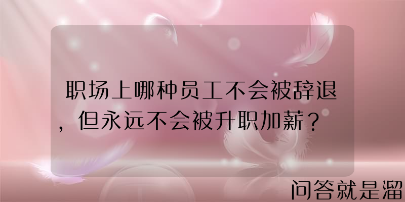 职场上哪种员工不会被辞退，但永远不会被升职加薪？