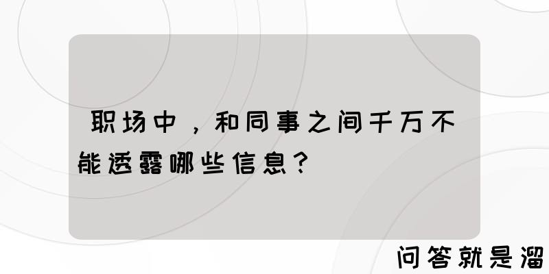 职场中，和同事之间千万不能透露哪些信息？