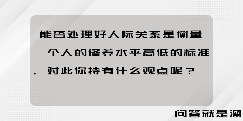 能否处理好人际关系是衡量一个人的修养水平高低的标准，对此你持有什么观点呢？