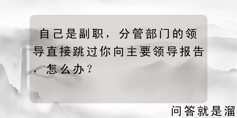 自己是副职，分管部门的领导直接跳过你向主要领导报告，怎么办？