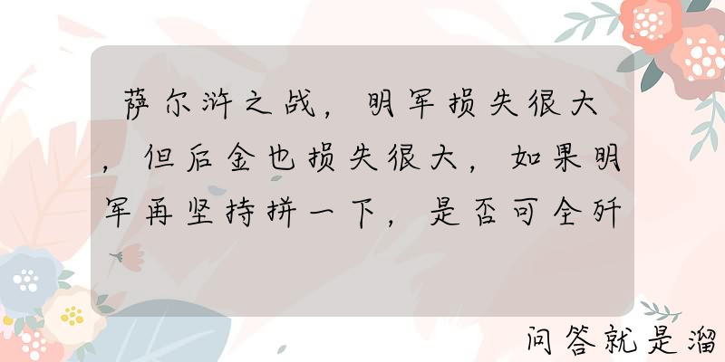 萨尔浒之战，明军损失很大，但后金也损失很大，如果明军再坚持拼一下，是否可全歼后金？